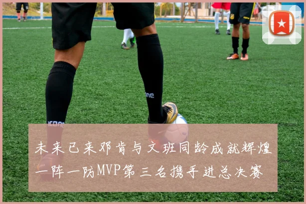 未来已来邓肯与文班同龄成就辉煌一阵一防MVP第三名携手进总决赛
