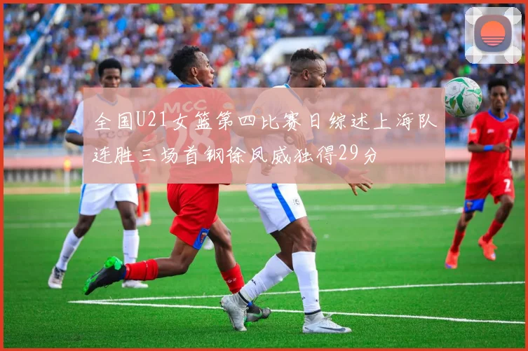 全国U21女篮第四比赛日综述上海队连胜三场首钢徐凤威独得29分